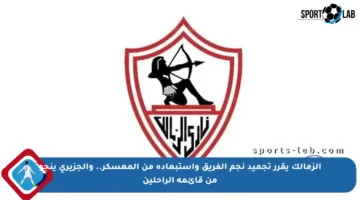 الزمالك يقرر تجميد نجم الفريق واستبعاده من المعسكر.. والجزيري ينجو من قائمة الراحلين